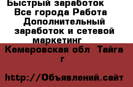 !!!Быстрый заработок!!! - Все города Работа » Дополнительный заработок и сетевой маркетинг   . Кемеровская обл.,Тайга г.